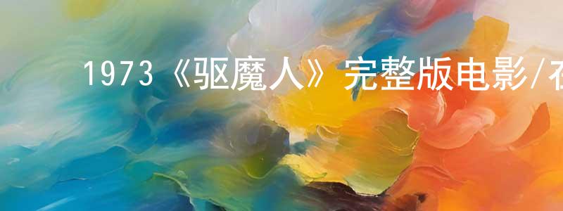 ﻿陈新元发布﻿1973《驱魔人》完整版电影/在线观看/百度云-美剧天堂